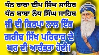 ਧੰਨ ਬਾਬਾ ਦੀਪ ਸਿੰਘ ਸਾਹਿਬ ਧੰਨ ਬਾਬਾ ਨੌਧ ਸਿੰਘ ਸਾਹਿਬ ਜੀ ਦੀ ਕਿਰਪਾ ਨਾਲ ਗਰੀਬ ਸਿੱਖ ਪਰਿਵਾਰ ਦੇ ਘਰ ਦੀ ਆਰੰਭਤਾ ਹੋਈ