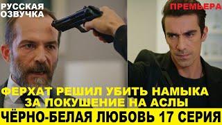 ЧЁРНО-БЕЛАЯ ЛЮБОВЬ 17 СЕРИЯ, описание серии турецкого сериала на русском языке