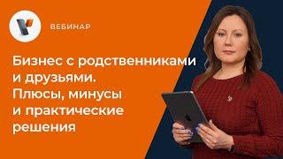 Бизнес с родственниками и друзьями. Плюсы, минусы и практические решения.