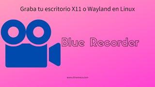 Blue Recorder - Graba tu escritorio X11 o Wayland en Linux