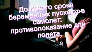 До какого срока беременных пускают в самолет: противопоказание для полета