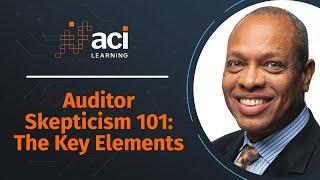 Auditor Skepticism 101: The Key Elements - ACI Learning's Webinar Series 2021