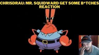 Chrisdrau: Mr. Squidward Get Some B*tches Reaction