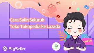 5-7. Cara Salin Seluruh Toko Tokopedia ke Lazada--BigSeller