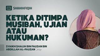Ketika Ditimpa Musibah, Ujian Atau Hukuman? - Syaikh Shalih Al-Fauzan #nasehatulama #musibah