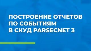 Построение отчетов по событиям в СКУД ParsecNET 3