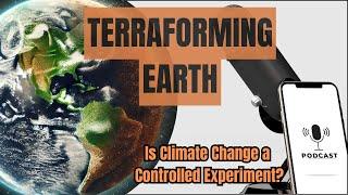 Are We Terraforming Earth? Could Climate Change Be a Hidden Experiment? Geoengineering or Disaster?