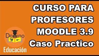 CURSO PARA PROFESORES MOODLE 3.9 (JUNIO 2020) ULTIMA VERSIÓN - Caso Práctico