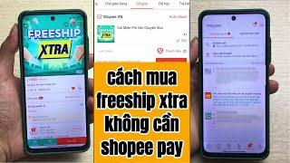 Cách đăng ký Freeship Xtra thành công 100% không cần ví Shopee Pay mới nhất