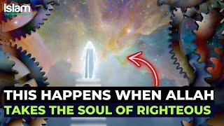 WHAT HAPPENS WHEN ALLAH TAKES THE SOUL OF A RIGHTEOUS PERSON?