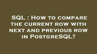 SQL : How to compare the current row with next and previous row in PostgreSQL?