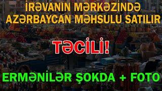 İrəvanın mərkəzində Azərbaycan məhsulu SATILIR - Ermənilər dəliyə döndü