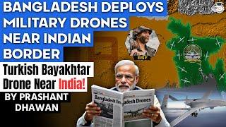 BANGLADESH DEPLOYS MILITARY DRONES NEAR INDIAN BORDER | Turkish Bayakhtar Drone Near India!