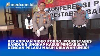 KECANDUAN VIDEO PORNO, POLRESTABES BANDUNG UNGKAP KASUS PENCABULAN DENGAN PELAKU MASIH DIBAWAH UMUR!