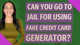 Can you go to jail for using fake credit card generator?