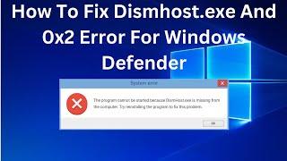 How To Fix Dismhost.exe And 0x2 Error For Windows Defender