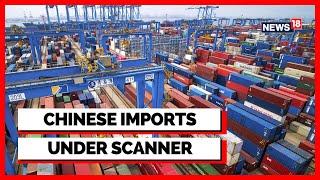 Chinese Imports | Customs Department  News | Physical Inspections Of Imports From China | News18