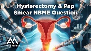 NBME Question  Step 2 CK OBGYN: Hysterectomy & Pap Smear - Acing Medicine