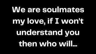 We are soulmates my love, if I won't understand you then who will...