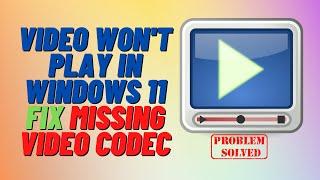 Video Won't Play in Windows 11 Fix Missing Video Codec