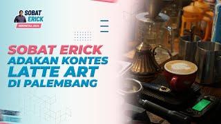 SOBAT ERICK KONTES LATTE ART DI KOTA PALEMBANG SUMATERA SELATAN