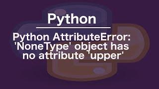 Python AttributeError: 'NoneType' object has no attribute 'upper'