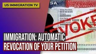 IMMIGRATION: AUTOMATIC REVOCATION OF YOUR PETITION