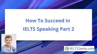 How To Succeed in IELTS Speaking Part 2