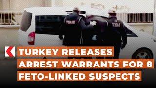 Turkey releases arrest warrants for 8 FETO-linked suspects