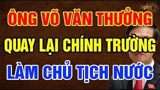 Ông VÕ VĂN THƯỞNG Có Cơ Hội Quay Lại Làm CHỦ TỊCH NƯỚC Lần Nữa Không? | Ngẫm Sử Thi