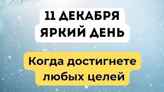 11 декабря - Яркий день. Когда достигнете любых целей.