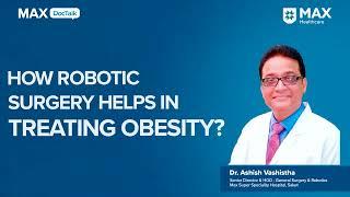 Robotic Surgery for Obesity: Advantages and Uses│ Dr. Ashish Vashistha │ Max Hospital, Saket