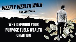 The Weekly Wealth Walk - Why Defining Your Purpose Fuels Wealth Creation | Jerry Fetta