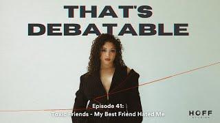 Episode 41: Toxic Friends - My Best Friend Hated Me | That's Debatable Podcast