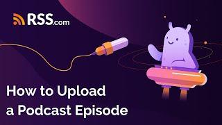 How to Upload a Podcast Episode | RSS.com