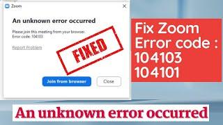 Zoom error code 104101 an unknown error occurred please join this meeting from your browser