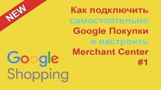 Как Подключить Google Покупки Shopping, Настроить Google Merchant и Торговые Кампании Adwords #1