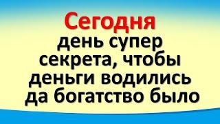 Сегодня 18 ноября день супер секрета, чтобы деньги водились, да богатство было