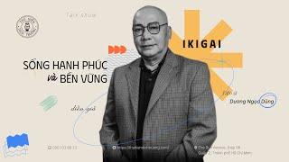 IKIGAI: SỐNG HẠNH PHÚC VÀ BỀN VỮNG | TS. DƯƠNG NGỌC DŨNG