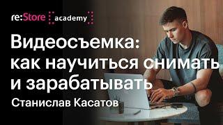 Видеосъемка: как научиться снимать и зарабатывать. Станислав Касатов (Академия re:Store)