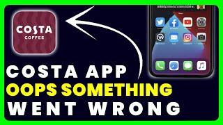 Costa App Oops Something Went Wrong: How to Fix Costa App Oops Something Went Wrong