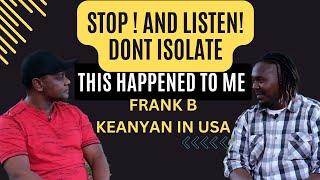 This Happened to me | Frank B. Kenyans STOP! isolating yourselves in USA