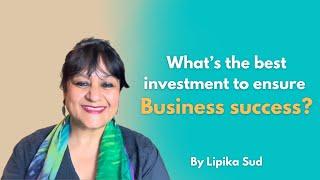 What's the best investment to ensure Business Success! By Lipika Sud
