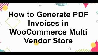 How to Generate PDF Invoices in WooCommerce Multi Vendor Stores