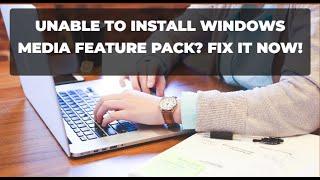 Unable to Install Windows Media Feature Pack? Fix it NOW!