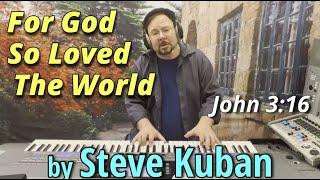 For God So Loved The World - Steve Kuban - John 3:16