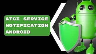 ATCI Service Notification Android - How to fix