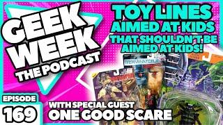 Geek Week Episode 169 - POORLY AIMED TOY LINES - with special guests @OneGoodScareShow