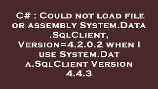 C# : Could not load file or assembly System.Data.SqlClient, Version=4.2.0.2 when I use System.Data.S