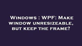 Windows : WPF: Make window unresizeable, but keep the frame?